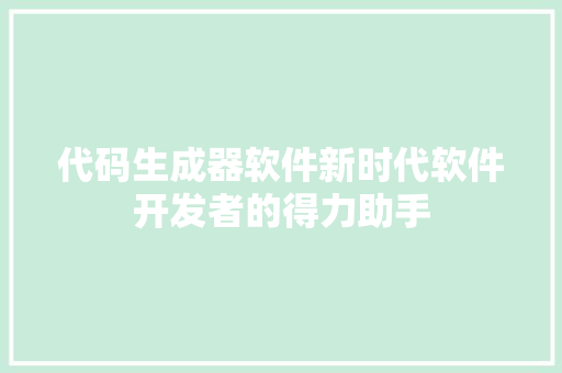 代码生成器软件新时代软件开发者的得力助手 服务器/数据库