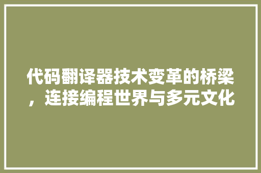 代码翻译器技术变革的桥梁，连接编程世界与多元文化