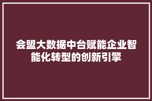 会盟大数据中台赋能企业智能化转型的创新引擎
