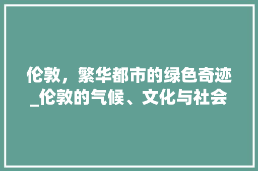 伦敦，繁华都市的绿色奇迹_伦敦的气候、文化与社会变迁