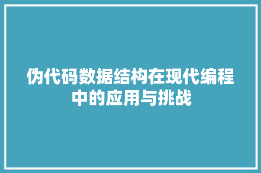 伪代码数据结构在现代编程中的应用与挑战 WordPress教程