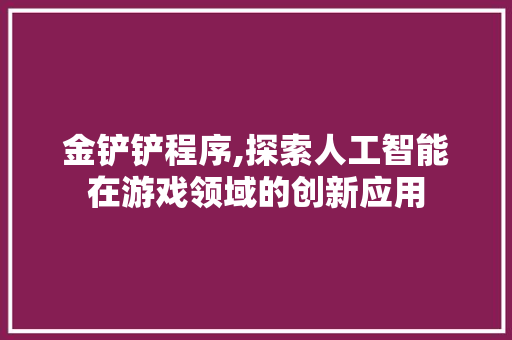 金铲铲程序,探索人工智能在游戏领域的创新应用