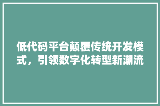 低代码平台颠覆传统开发模式，引领数字化转型新潮流 WordPress教程