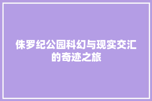 侏罗纪公园科幻与现实交汇的奇迹之旅