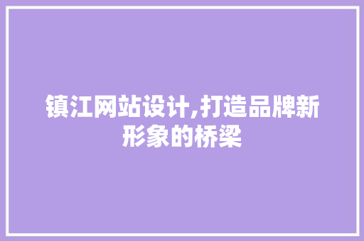 镇江网站设计,打造品牌新形象的桥梁