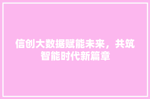 信创大数据赋能未来，共筑智能时代新篇章 服务器/数据库
