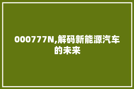 000777N,解码新能源汽车的未来