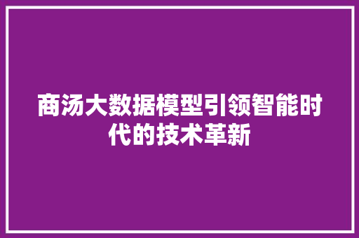 商汤大数据模型引领智能时代的技术革新