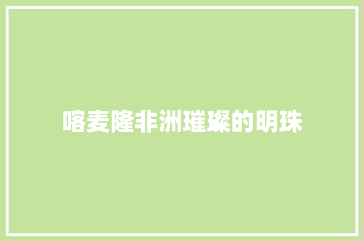 喀麦隆非洲璀璨的明珠