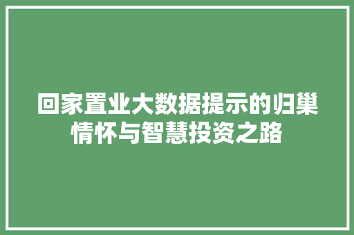 回家置业大数据提示的归巢情怀与智慧投资之路