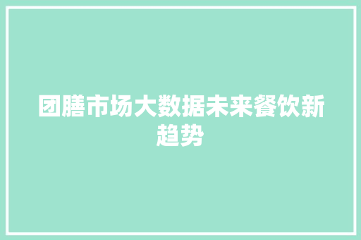 团膳市场大数据未来餐饮新趋势