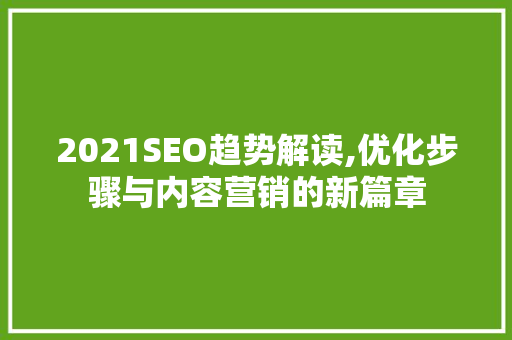 2021SEO趋势解读,优化步骤与内容营销的新篇章