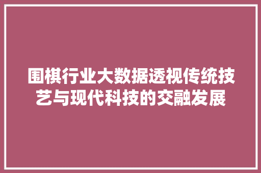 围棋行业大数据透视传统技艺与现代科技的交融发展