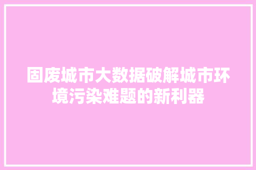 固废城市大数据破解城市环境污染难题的新利器 建站教程