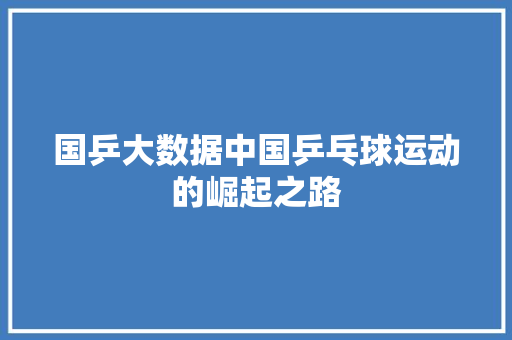 国乒大数据中国乒乓球运动的崛起之路