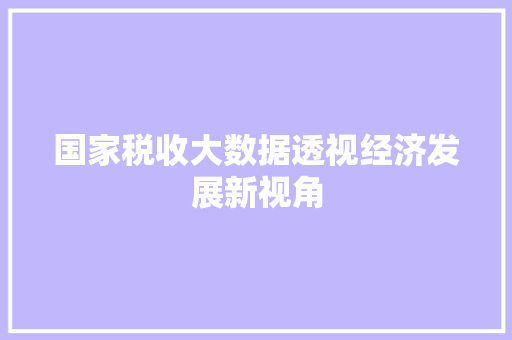国家税收大数据透视经济发展新视角 友链在线