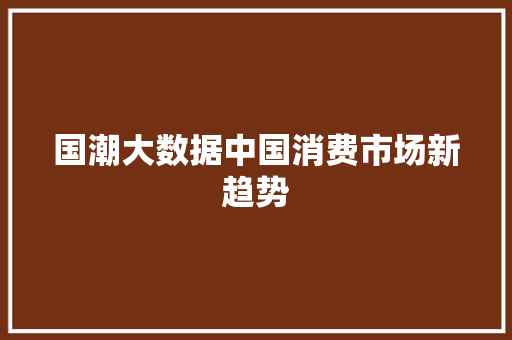 国潮大数据中国消费市场新趋势
