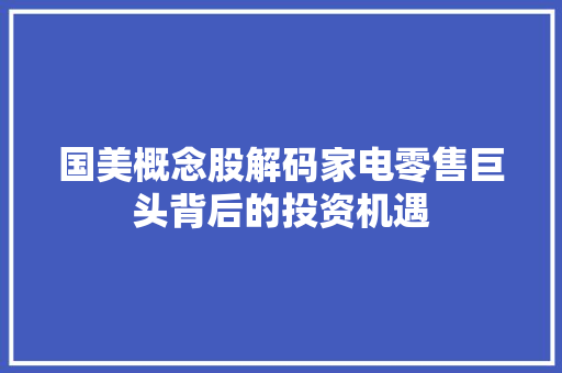 国美概念股解码家电零售巨头背后的投资机遇