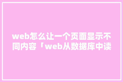web怎么让一个页面显示不同内容「web从数据库中读取单个数据库信息」 SEO教程