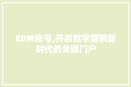 EDM账号,开启数字营销新时代的关键门户