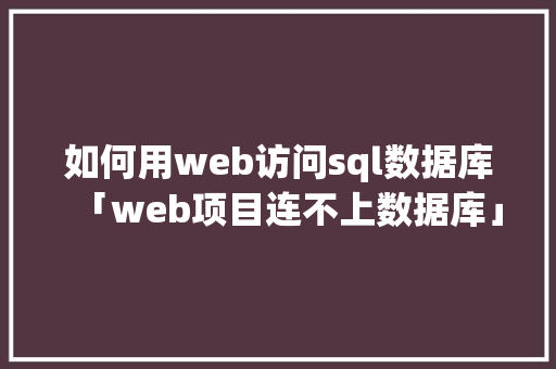 如何用web访问sql数据库「web项目连不上数据库」 Web前端