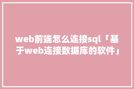 web前端怎么连接sql「基于web连接数据库的软件」 SEO教程