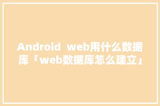 Android  web用什么数据库「web数据库怎么建立」 Web前端