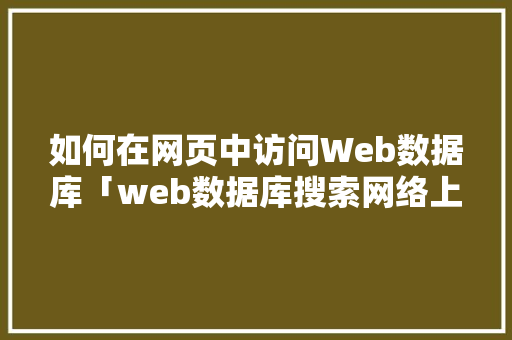 如何在网页中访问Web数据库「web数据库搜索网络上的基本步骤」 Web前端