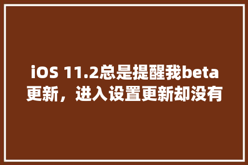 iOS 11.2总是提醒我beta更新，进入设置更新却没有更新是怎么回事「webconfig数据库连接」