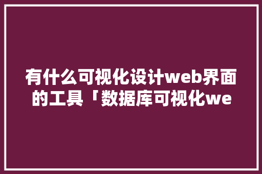 有什么可视化设计web界面的工具「数据库可视化web项目」 SEO教程