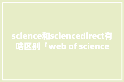 science和sciencedirect有啥区别「web of science爬虫」