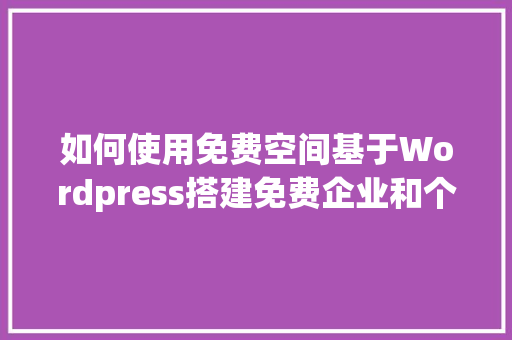 如何使用免费空间基于Wordpress搭建免费企业和个人网站「wordpress使用教程」 Web前端