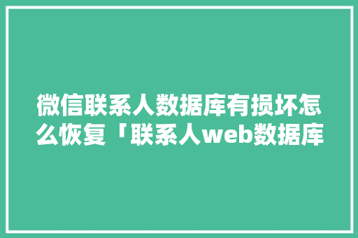 微信联系人数据库有损坏怎么恢复「联系人web数据库和联系人数据库的区别」 WordPress教程