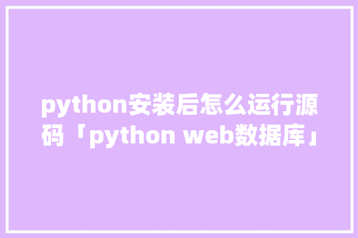 python安装后怎么运行源码「python web数据库」 建站教程