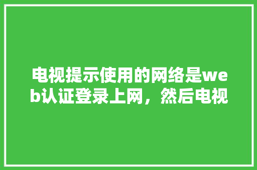 电视提示使用的网络是web认证登录上网，然后电视上不了网，怎么弄「简单的连接数据库的web登录界面」