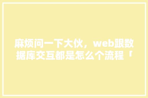 麻烦问一下大伙，web跟数据库交互都是怎么个流程「多台web 共享数据库怎么设置」 Web前端