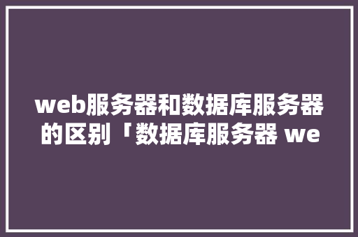 web服务器和数据库服务器的区别「数据库服务器 web服务器是什么」 WordPress教程