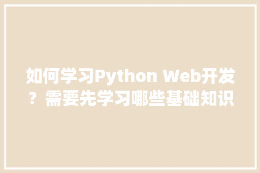 如何学习Python Web开发？需要先学习哪些基础知识呢「数据库建模web开源代码」