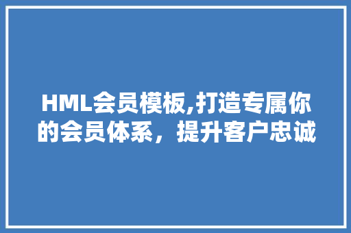 HML会员模板,打造专属你的会员体系，提升客户忠诚度