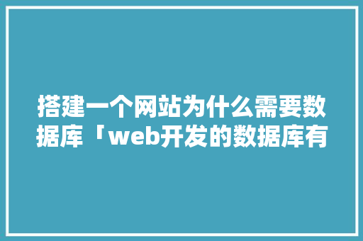搭建一个网站为什么需要数据库「web开发的数据库有哪些」