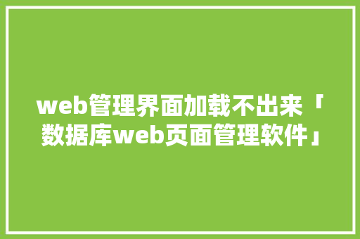 web管理界面加载不出来「数据库web页面管理软件」 服务器/数据库