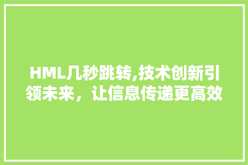 HML几秒跳转,技术创新引领未来，让信息传递更高效