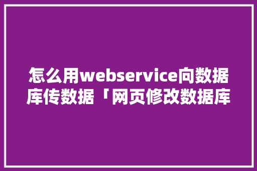 怎么用webservice向数据库传数据「网页修改数据库」 SEO教程
