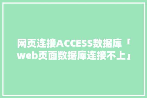 网页连接ACCESS数据库「web页面数据库连接不上」 建站教程