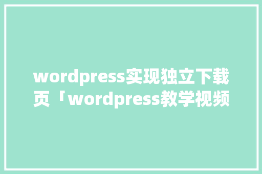 wordpress实现独立下载页「wordpress教学视频」 服务器/数据库 wordpress实现独立下载页「wordpress教学视频」 服务器/数据库