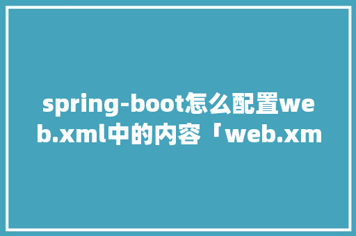 spring-boot怎么配置web.xml中的内容「web.xml内容」