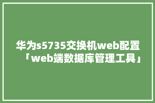 华为s5735交换机web配置「web端数据库管理工具」