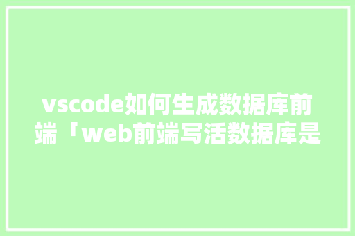 vscode如何生成数据库前端「web前端写活数据库是什么」