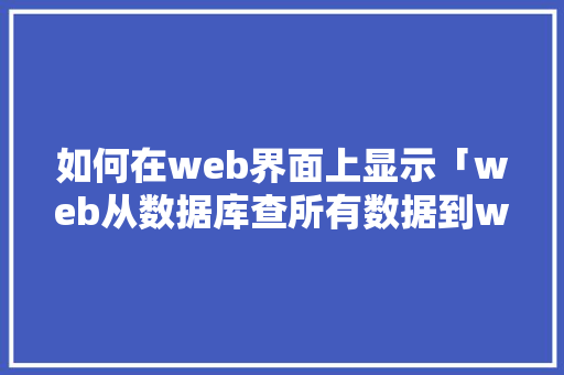 如何在web界面上显示「web从数据库查所有数据到web界面怎么查」