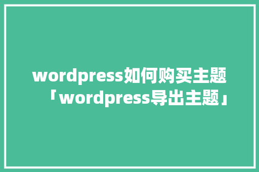 wordpress如何购买主题「wordpress导出主题」